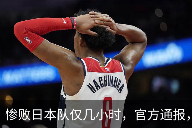 惨败日本队仅几小时，官方通报，胡明轩承认出问题，郭士强上热搜