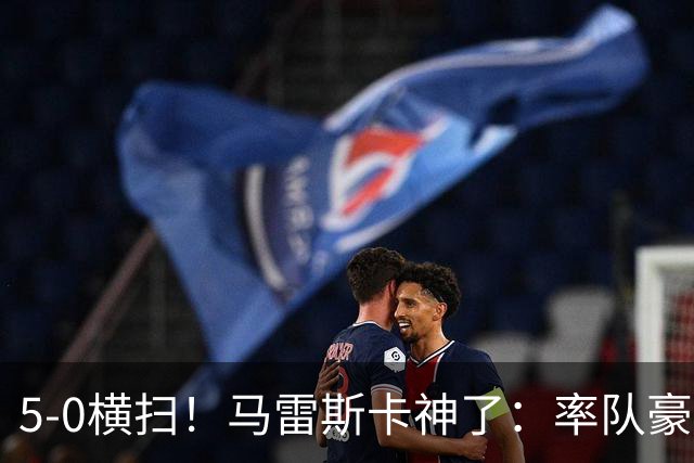 5-0横扫！马雷斯卡神了：率队豪取6连胜，曼城17岁天才梅开二度